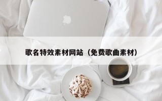 白银歌名特效素材网站（免费歌曲素材）
